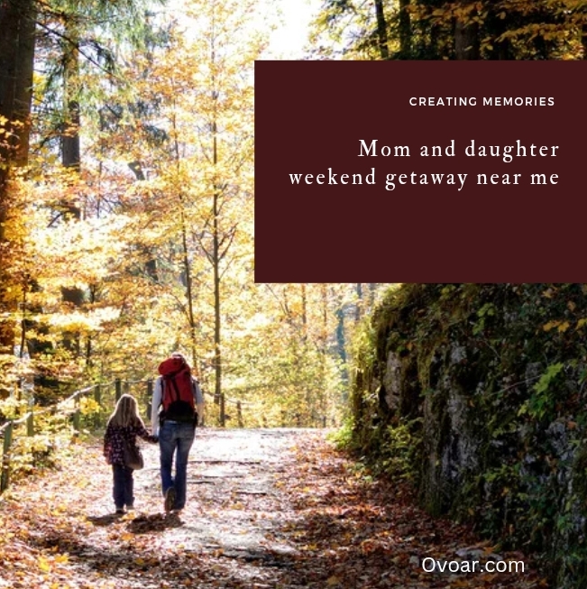 Creating Memories and bonds: Weekend Getaway for Mom and Daughter Near Me In USA.